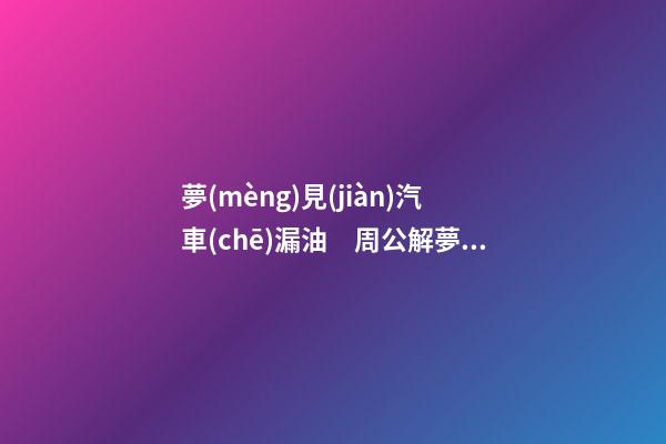 夢(mèng)見(jiàn)汽車(chē)漏油　周公解夢(mèng)之夢(mèng)到汽車(chē)漏油